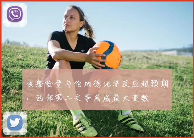 快船哈登与伦纳德化学反应超预期,西部第二之争或成最大变数